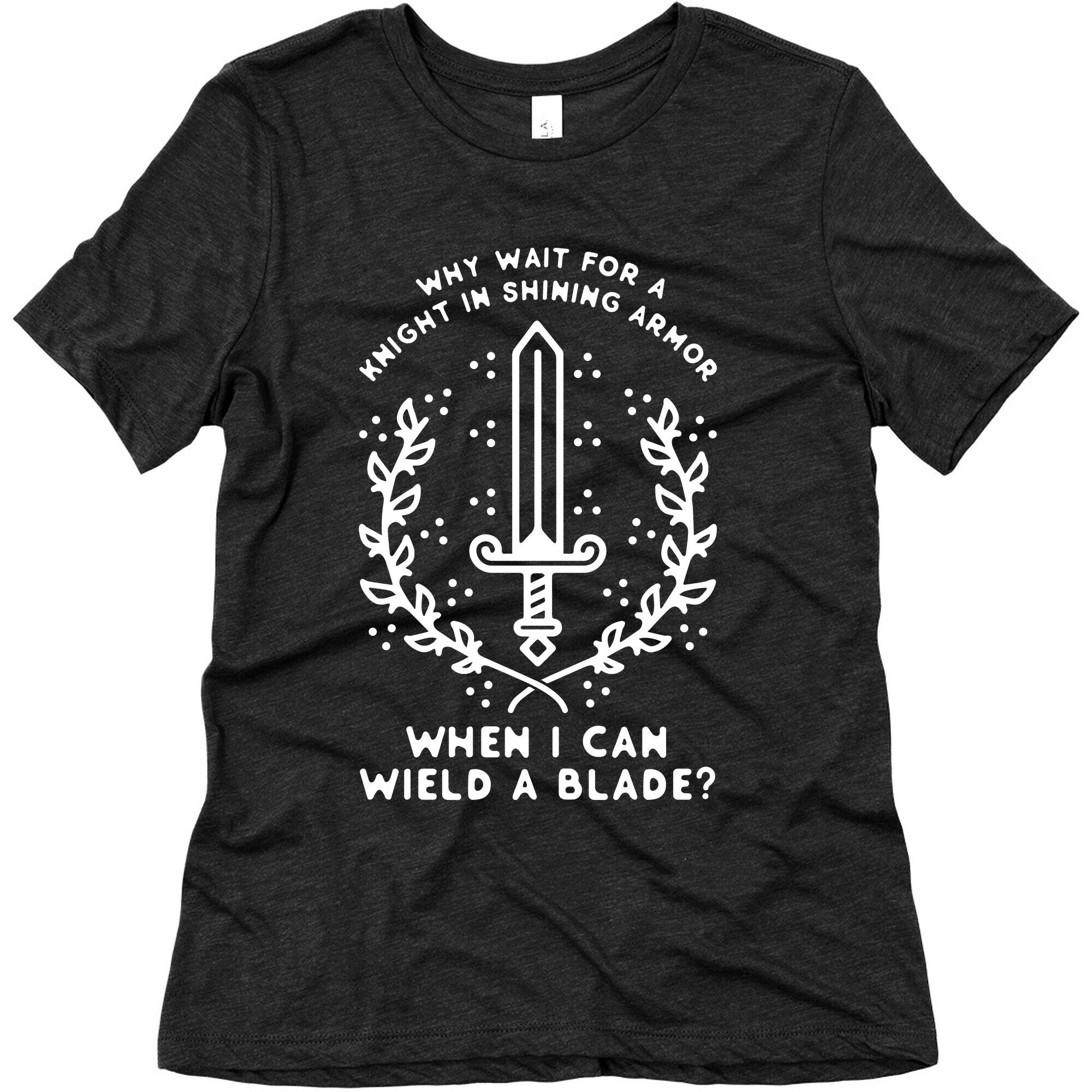 Why Wait for a Knight in Shining Armor When I Can Wield a 
Blade? Women's Triblend Tee